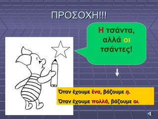ΠΡΟΣΟΧΗ!!!ΠΡΟΣΟΧΗ!!!
Η τσάντα,
αλλά οι
τσάντες!
Όταν έχουμεΌταν έχουμε ένα,ένα, βάζουμεβάζουμε ηη..
Όταν έχουμεΌταν έχουμε πολλάπολλά, βάζουμε, βάζουμε οιοι..
 