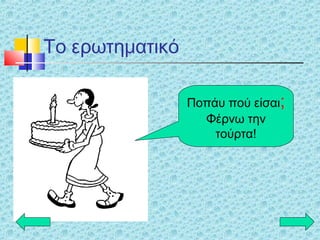 Το ερωτηματικό
Ποπάυ πού είσαι;
Φέρνω την
τούρτα!
 