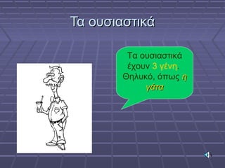 Τα ουσιαστικάΤα ουσιαστικά
Τα ουσιαστικά
έχουν 3 γένη.
Θηλυκό, όπως ηη
γάταγάτα
 