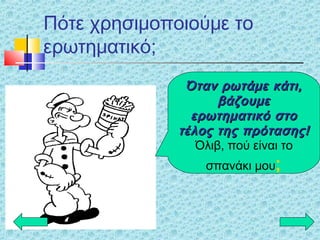 Πότε χρησιμοποιούμε το
ερωτηματικό;
Όταν ρωτάμε κάτι,Όταν ρωτάμε κάτι,
βάζουμεβάζουμε
ερωτηματικό στοερωτηματικό στο
τέλος της πρότασης!τέλος της πρότασης!
Όλιβ, πού είναι το
σπανάκι μου;
 