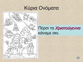 Κύρια Ονόματα
Πέρσι τα ΧριστούγενναΧριστούγεννα
κάναμε σκι.
 