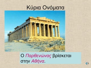 Κύρια Ονόματα
Ο Παρθενώνας βρίσκεται
στην Αθήνα.
 