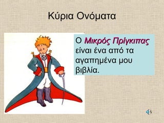 Κύρια Ονόματα
Ο Μικρός ΠρίγκιπαςΜικρός Πρίγκιπας
είναι ένα από τα
αγαπημένα μου
βιβλία.
 