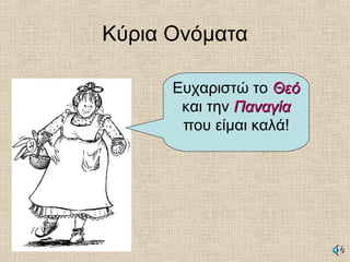 Κύρια Ονόματα
Ευχαριστώ το ΘεόΘεό
και την ΠαναγίαΠαναγία
που είμαι καλά!
 