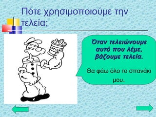 Πότε χρησιμοποιούμε την
τελεία;
Όταν τελειώνουμεΌταν τελειώνουμε
αυτό που λέμε,αυτό που λέμε,
βάζουμε τελεία.βάζουμε τελεία.
Θα φάω όλο το σπανάκι
μου.
 