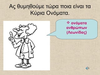 Ας θυμηθούμε τώρα ποια είναι τα
Κύρια Ονόματα.
 ονόματα
ανθρώπων
(Λεωνίδας)
 