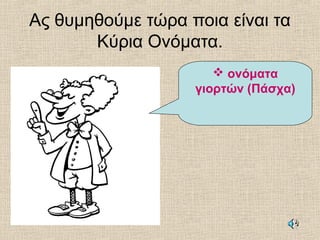 Ας θυμηθούμε τώρα ποια είναι τα
Κύρια Ονόματα.
 ονόματα
γιορτών (Πάσχα)
 