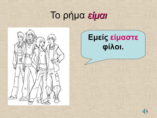 Το ρήμα είμαιείμαι
Εμείς είμαστε
φίλοι.
 
