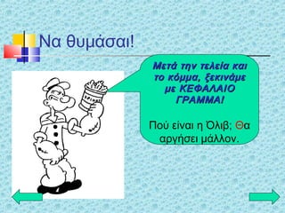 Να θυμάσαι!
Μετά την τελεία καιΜετά την τελεία και
το κόμμα, ξεκινάμετο κόμμα, ξεκινάμε
με ΚΕΦΑΛΑΙΟμε ΚΕΦΑΛΑΙΟ
ΓΡΑΜΜΑ!ΓΡΑΜΜΑ!
Πού είναι η Όλιβ; Θα
αργήσει μάλλον.
 