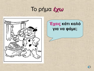 Το ρήμα έχωέχω
Έχεις κάτι καλό
για να φάμε;
 