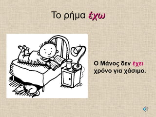 Το ρήμα έχωέχω
Ο Μάνος δεν έχει
χρόνο για χάσιμο.
 