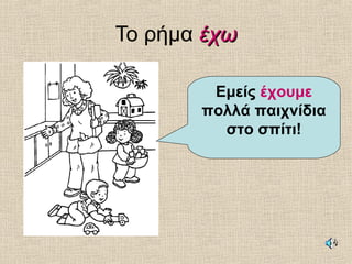 Το ρήμα έχωέχω
Εμείς έχουμε
πολλά παιχνίδια
στο σπίτι!
 