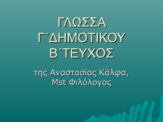 ΓΛΩΣΣΑΓΛΩΣΣΑ
Γ΄ΔΗΜΟΤΙΚΟΥΓ΄ΔΗΜΟΤΙΚΟΥ
Β΄ΤΕΥΧΟΣΒ΄ΤΕΥΧΟΣ
της Αναστασίας Κάλφα,της Αναστασίας Κάλφα,
MstMst ΦιλόλογοςΦιλόλογος
 