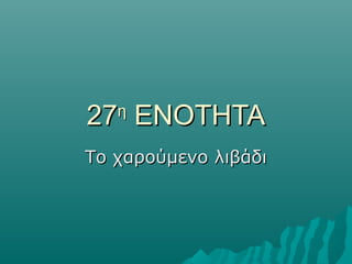 2727ηη
ΕΝΟΤΗΤΑΕΝΟΤΗΤΑ
Το χαρούμενο λιβάδιΤο χαρούμενο λιβάδι
 