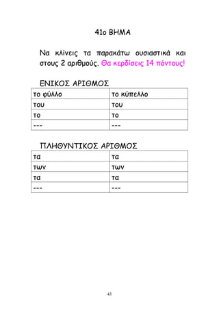 43
41μ ΐΓΗΏ
Θα θιίκεηξ ηα παναθάης μοζηαζηηθά θαη
ζημοξ 2 ανηζμμύξ. Θα θενδίζεηξ 14 πόκημοξ!
ΑΘΔΕΚΝ ΏΜΔΘΗΚΝ
ημ θύιιμ ημ θύπειιμ
ημο ημο
ημ ημ
--- ---
ΛΖΓΘΟΘΞΔΕΚΝ ΏΜΔΘΗΚΝ
ηα ηα
ηςκ ηςκ
ηα ηα
--- ---
 