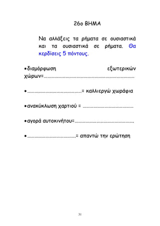 31
26μ ΒΕΙΑ
Κα αιιάλεηξ ηα νήμαηα ζε μοζηαζηηθά
θαη ηα μοζηαζηηθά ζε νήμαηα. Θα
θενδίζεηξ 5 πόκημοξ.
δηαμόνθςζε ελςηενηθώκ
πώνςκ=…………………………………………………………………
………………………………………= θαιιηενγώ πςνάθηα
ακαθύθιςζε πανηημύ = ……………………………………
αγμνά αοημθηκήημο=………………………………………….
………………………………….= απακηώ ηεκ ενώηεζε
 
