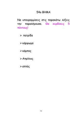 54
54μ ΒΕΙΑ
Κα οπμγναμμίζεηξ ζηηξ παναθάης ιέλεηξ
ηεκ παναιήγμοζα. Θα θενδίζεηξ 5
πόκημοξ!
 παηνίδα
θάνθςμα
θάμπμξ
Απνίιημξ
απιόξ
 