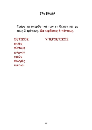 89
87μ ΒΕΙΑ
Γνάρε ηα οπενζεηηθά ηςκ επηζέηςκ θαη με
ημοξ 2 ηνόπμοξ. Θα θενδίζεηξ 6 πόκημοξ.
ΘΓΠΖΗΜΟ ΡΝΓΞΘΓΠΖΗΜΟ
απιόξ
ζύκημμε
γνήγμνμ
ηαπύξ
ζθιενέξ
εύθμιμη
 