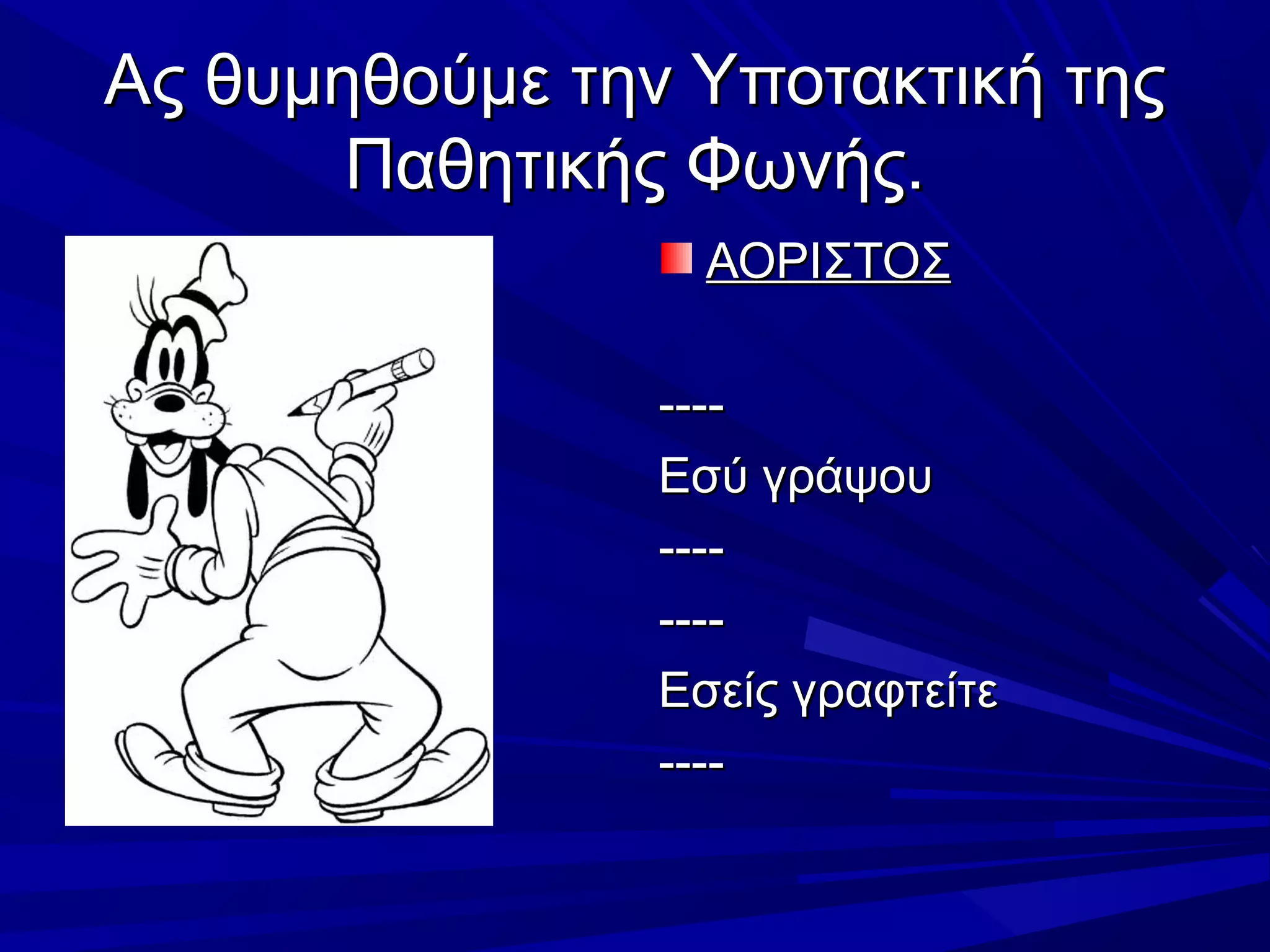 Ας θυμηθούμε την Υποτακτική τηςΑς θυμηθούμε την Υποτακτική της
Παθητικής Φωνής.Παθητικής Φωνής.
ΑΟΡΙΣΤΟΣΑΟΡΙΣΤΟΣ
--------
Εσύ γράψουΕσύ γράψου
--------
--------
Εσείς γραφτείτεΕσείς γραφτείτε
--------
 