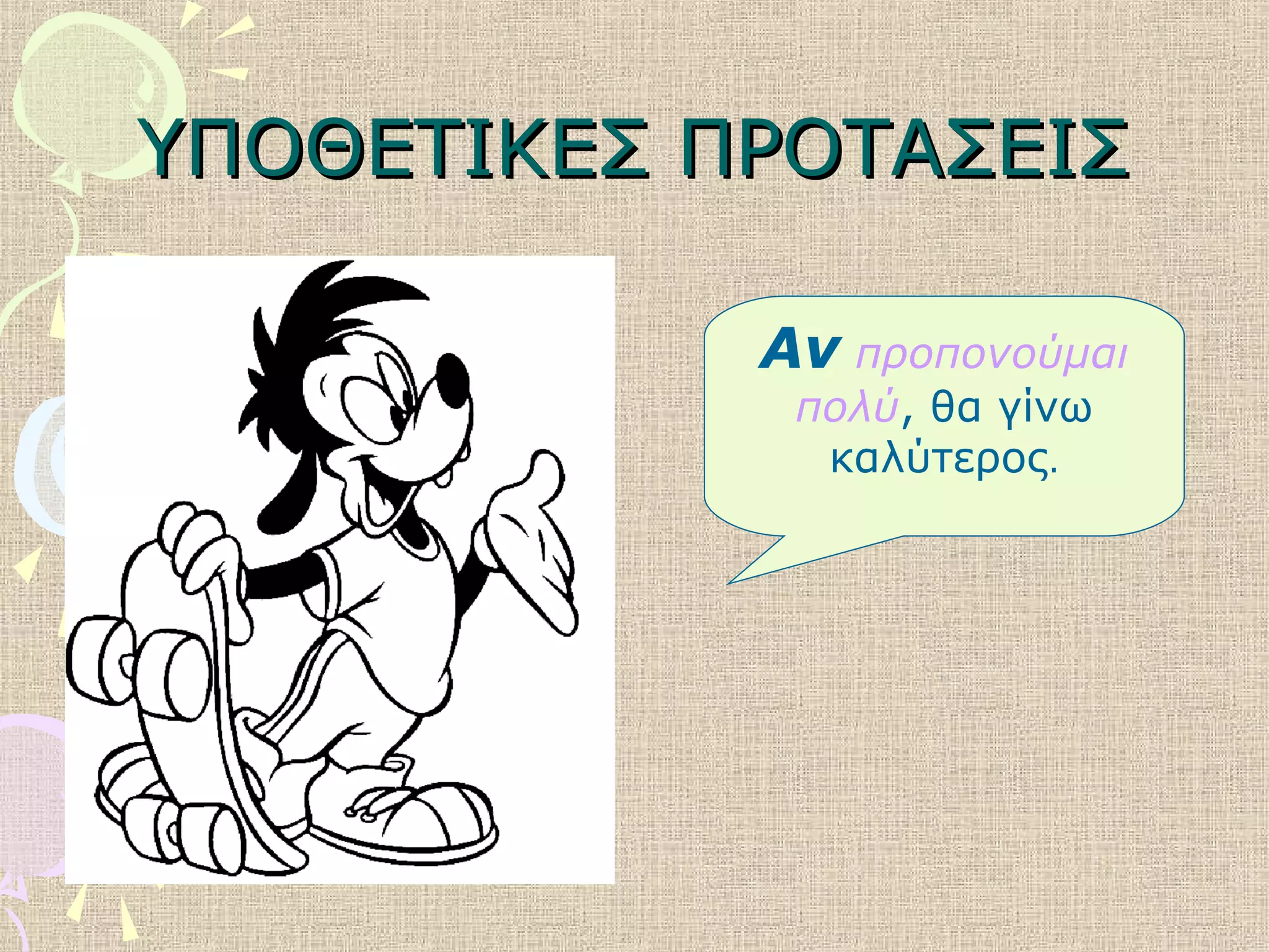 ΥΠΟΘΕΤΙΚΕΣ ΠΡΟΤΑΣΕΙΣΥΠΟΘΕΤΙΚΕΣ ΠΡΟΤΑΣΕΙΣ
Αν προπονούμαι
πολύ, θα γίνω
καλύτερος.
 