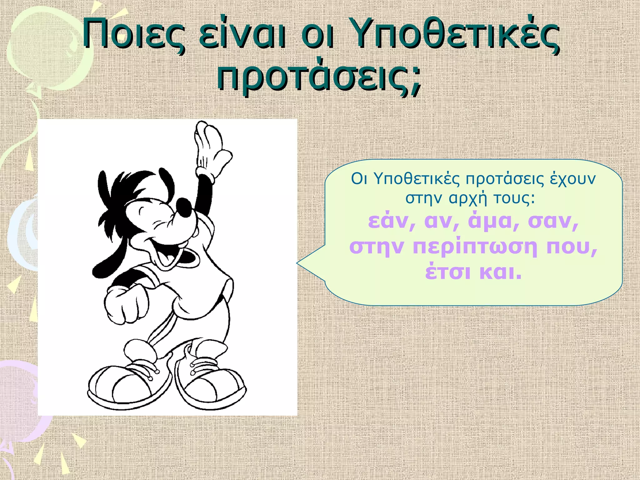 Ποιες είναι οι ΥποθετικέςΠοιες είναι οι Υποθετικές
προτάσεις;προτάσεις;
Οι Υποθετικές προτάσεις έχουν
στην αρχή τους:
εάν, αν, άμα, σαν,
στην περίπτωση που,
έτσι και.
 