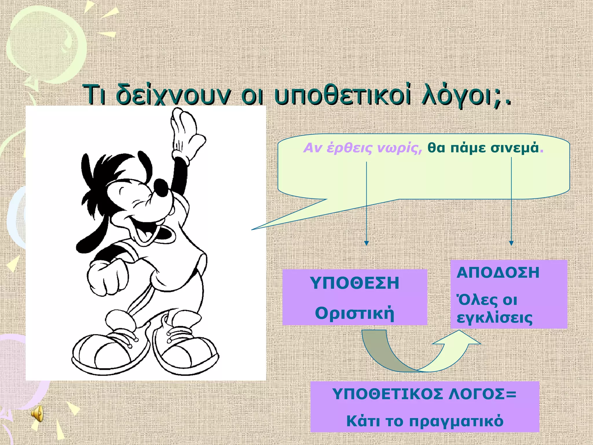 Τι δείχνουν οι υποθετικοί λόγοι;.Τι δείχνουν οι υποθετικοί λόγοι;.
Αν έρθεις νωρίς, θα πάμε σινεμά.
ΥΠΟΘΕΣΗ
Οριστική
ΑΠΟΔΟΣΗ
Όλες οι
εγκλίσεις
ΥΠΟΘΕΤΙΚΟΣ ΛΟΓΟΣ=
Κάτι το πραγματικό
 