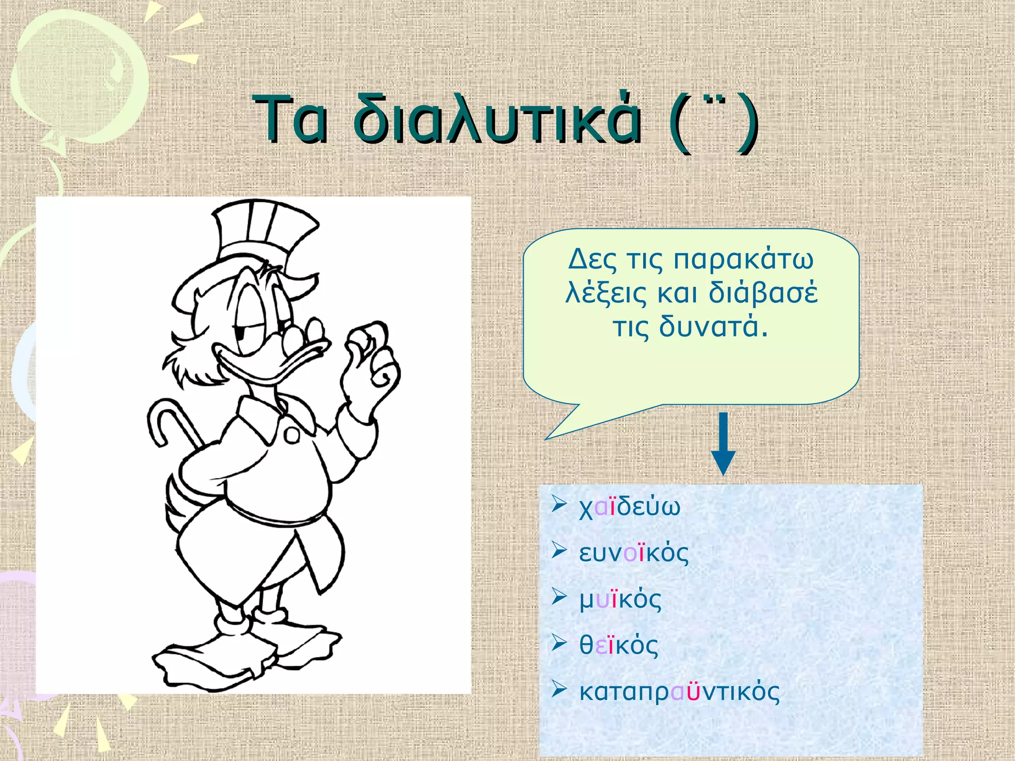 Τα διαλυτικά (¨)Τα διαλυτικά (¨)
Δες τις παρακάτω
λέξεις και διάβασέ
τις δυνατά.
 χαϊδεύω
 ευνοϊκός
 μυϊκός
 θεϊκός
 καταπραϋντικός
 
