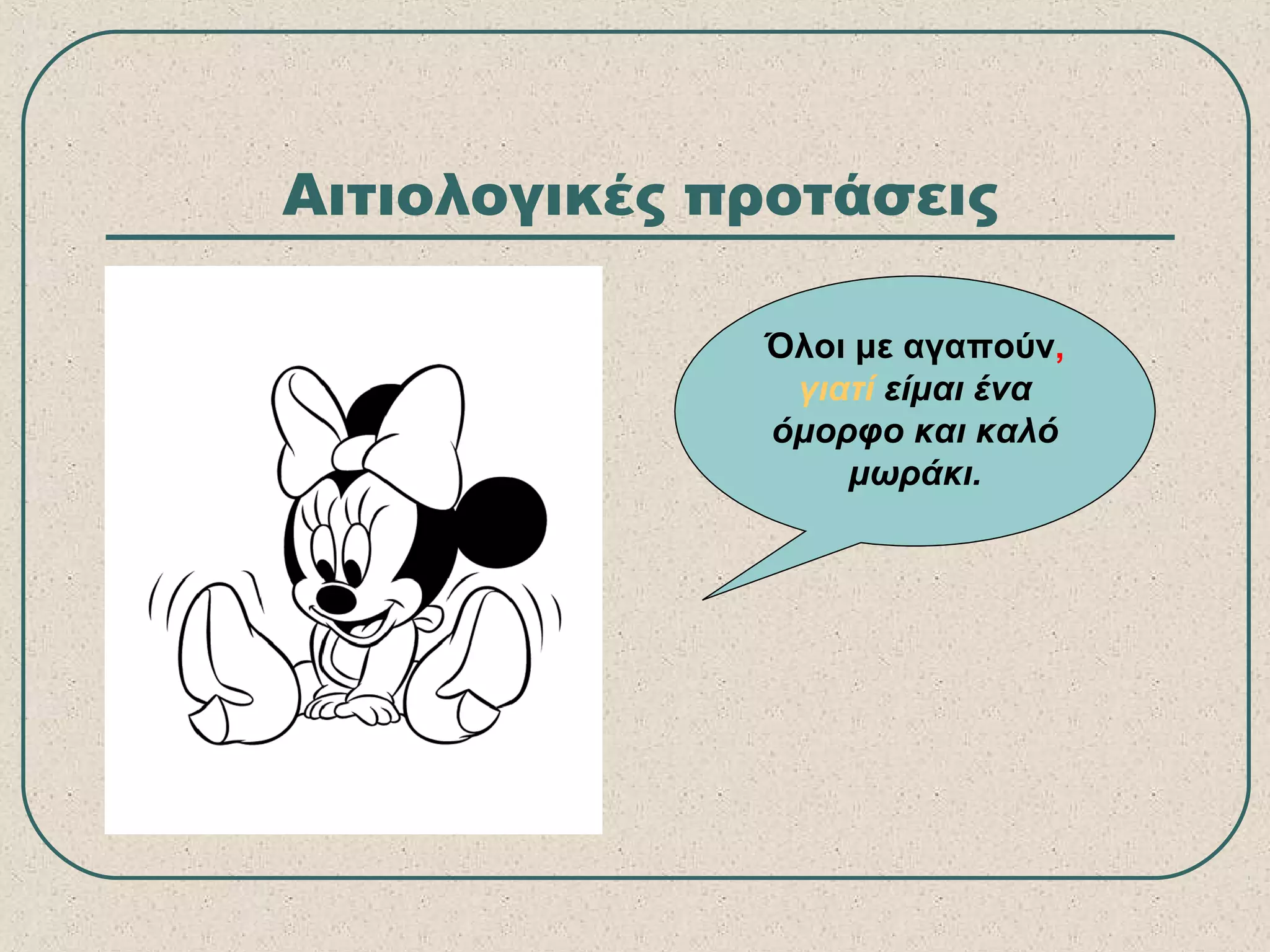 Αιτιολογικές προτάσεις
Όλοι με αγαπούν,
γιατί είμαι ένα
όμορφο και καλό
μωράκι.
 