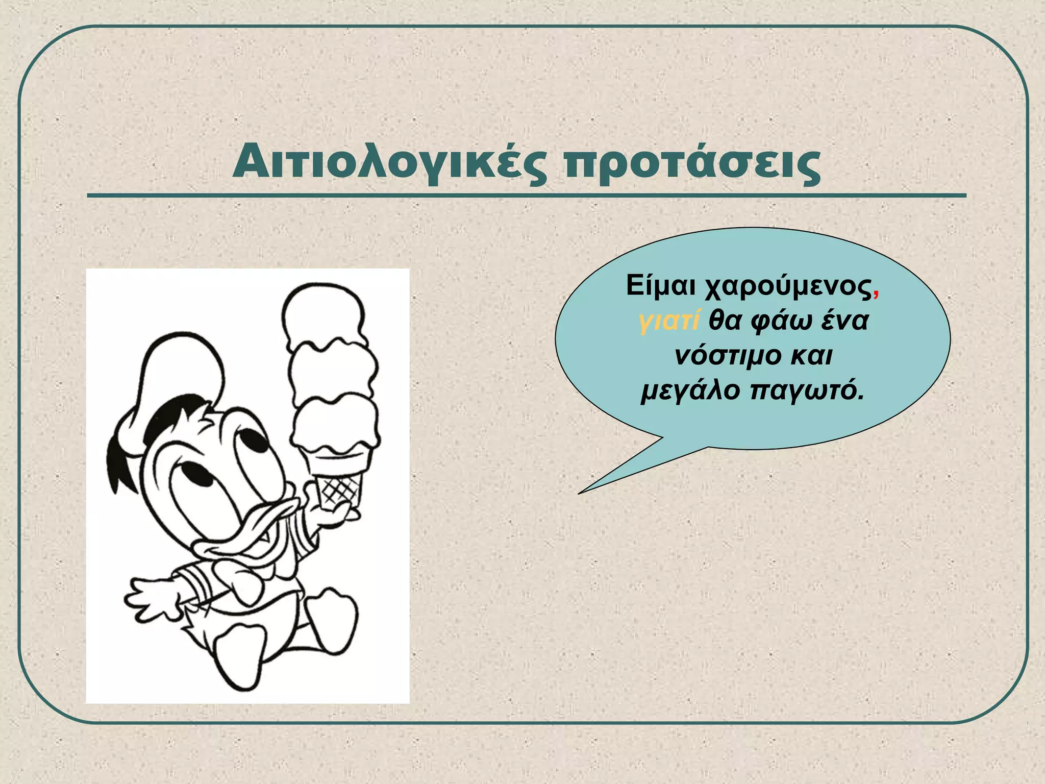 Αιτιολογικές προτάσεις
Είμαι χαρούμενος,
γιατί θα φάω ένα
νόστιμο και
μεγάλο παγωτό.
 