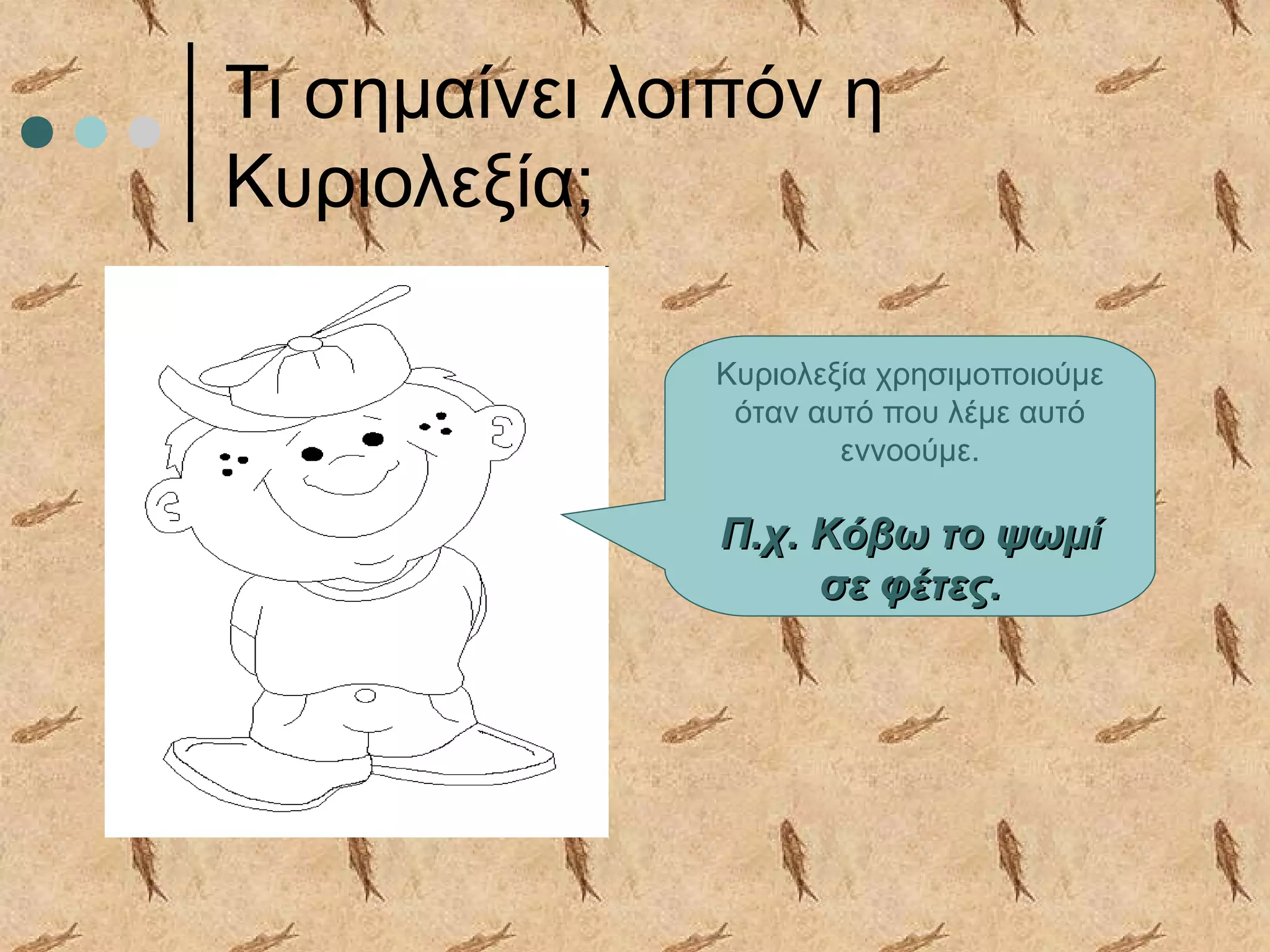 Τι σημαίνει λοιπόν η
Κυριολεξία;
Κυριολεξία χρησιμοποιούμε
όταν αυτό που λέμε αυτό
εννοούμε.
Π.χ. Κόβω το ψωμίΠ.χ. Κόβω το ψωμί
σε φέτες.σε φέτες.
 