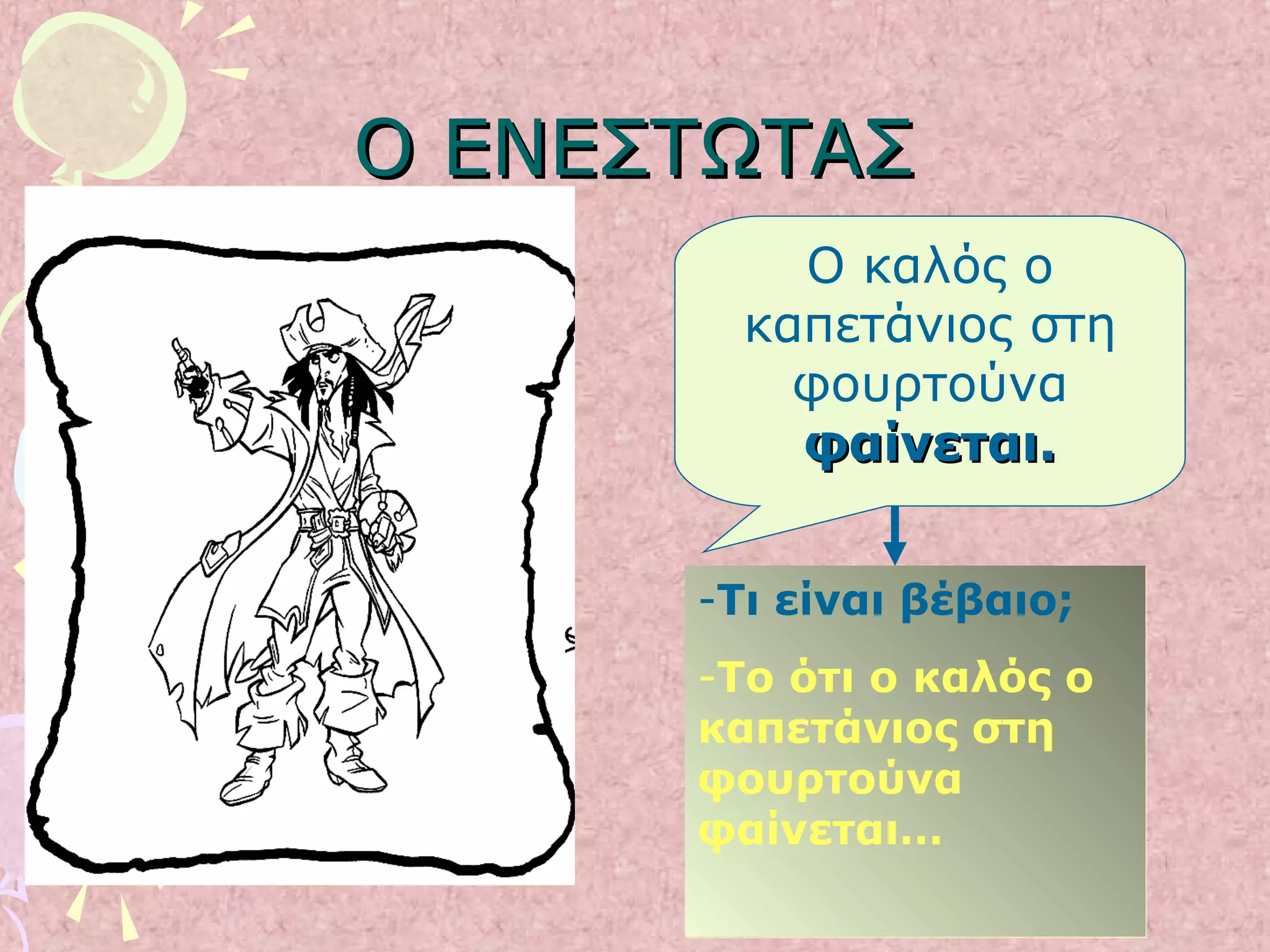 Ο ΕΝΕΣΤΩΤΑΣΟ ΕΝΕΣΤΩΤΑΣ
-Τι είναι βέβαιο;
-Το ότι ο καλός ο
καπετάνιος στη
φουρτούνα
φαίνεται…
-Τι είναι βέβαιο;
-Το ότι ο καλός ο
καπετάνιος στη
φουρτούνα
φαίνεται…
Ο καλός ο
καπετάνιος στη
φουρτούνα
φαίνεται.φαίνεται.
 