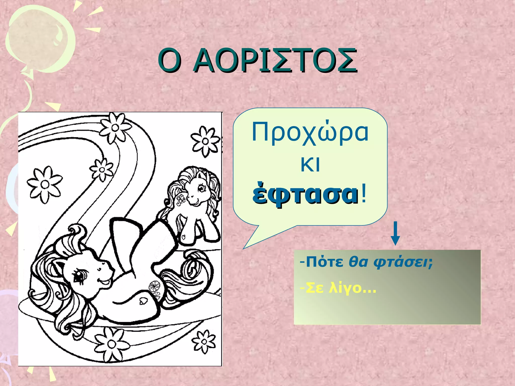 Ο ΑΟΡΙΣΤΟΣΟ ΑΟΡΙΣΤΟΣ
-Πότε θα φτάσει;
-Σε λίγο…
-Πότε θα φτάσει;
-Σε λίγο…
Προχώρα
κι
έφτασαέφτασα!
 