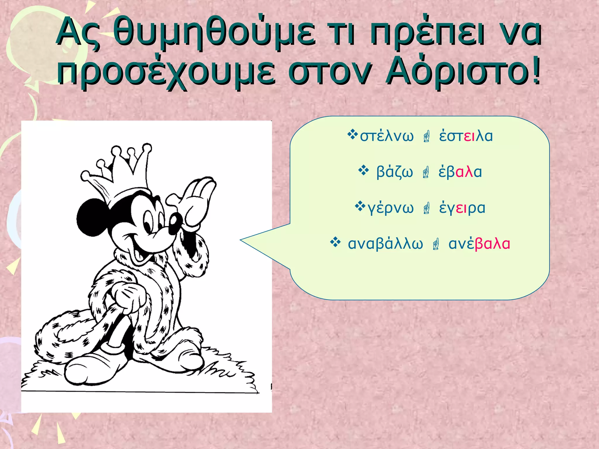 Ας θυμηθούμε τι πρέπει ναΑς θυμηθούμε τι πρέπει να
προσέχουμε στον Αόριστο!προσέχουμε στον Αόριστο!
στέλνω  έστειλα
 βάζω  έβαλα
γέρνω  έγειρα
 αναβάλλω  ανέβαλα
 