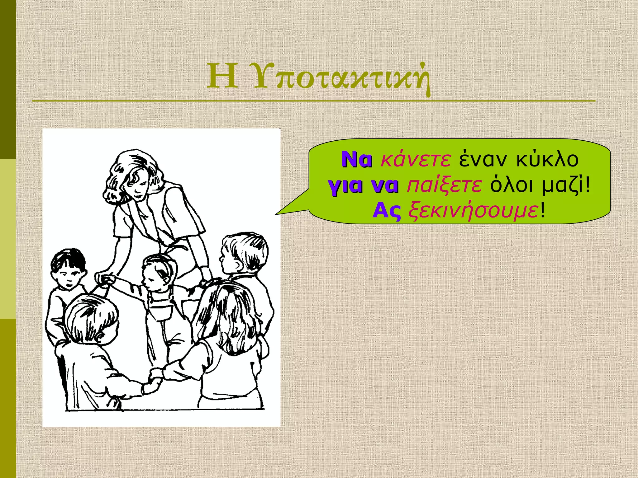 Η Υποτακτική
ΝαΝα κάνετε έναν κύκλο
για ναγια να παίξετε όλοι μαζί!
Ας ξεκινήσουμε!
 