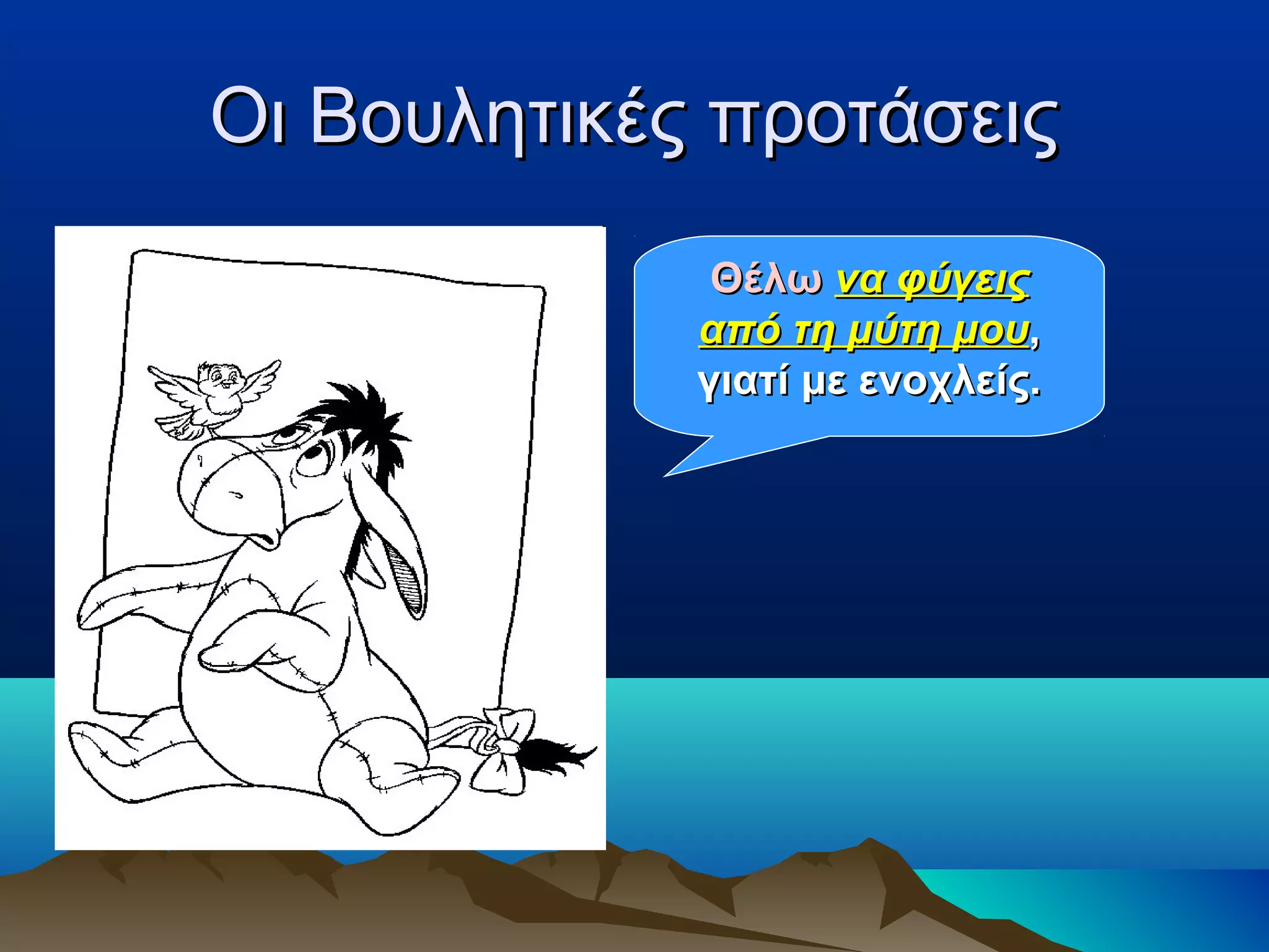 Οι Βουλητικές προτάσειςΟι Βουλητικές προτάσεις
ΘέλωΘέλω να φύγειςνα φύγεις
από τη μύτη μουαπό τη μύτη μου,,
γιατί με ενοχλείς.γιατί με ενοχλείς.
 