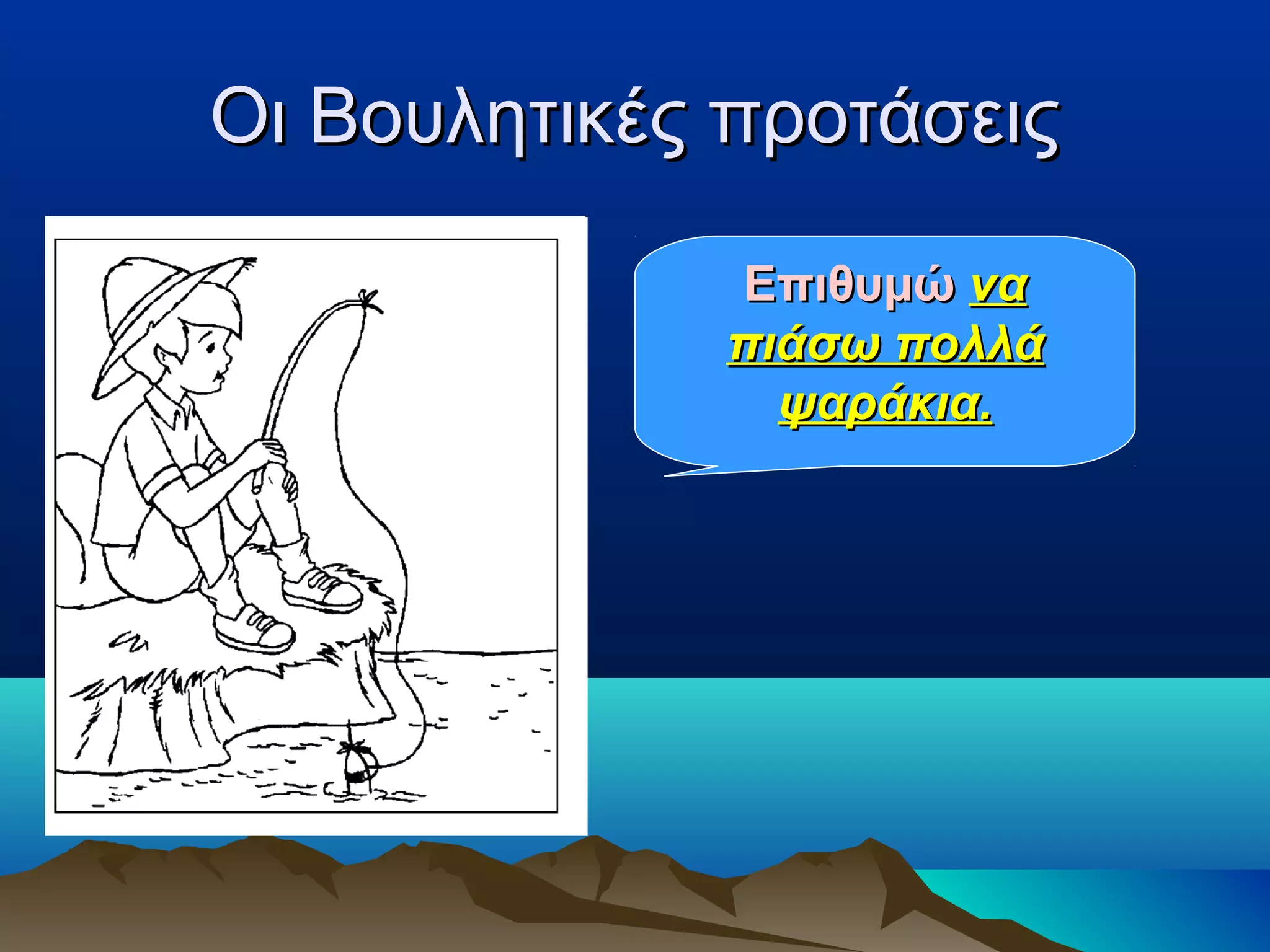 Οι Βουλητικές προτάσειςΟι Βουλητικές προτάσεις
ΕπιθυμώΕπιθυμώ νανα
πιάσω πολλάπιάσω πολλά
ψαράκια.ψαράκια.
 