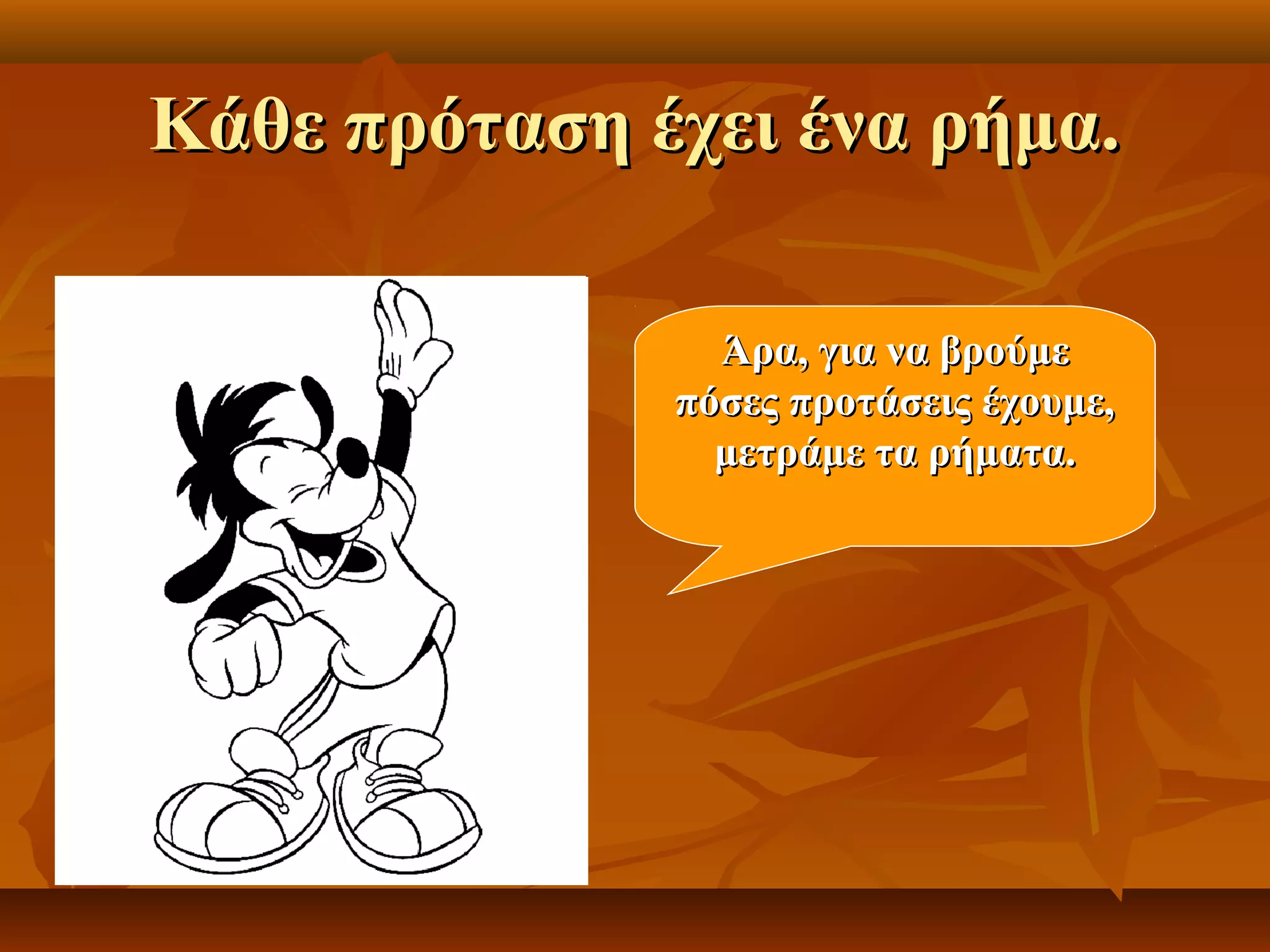 Κάθε πρόταση έχει ένα ρήμα.Κάθε πρόταση έχει ένα ρήμα.
Άρα, για να βρούμεΆρα, για να βρούμε
πόσες προτάσεις έχουμε,πόσες προτάσεις έχουμε,
μετράμε τα ρήματα.μετράμε τα ρήματα.
 