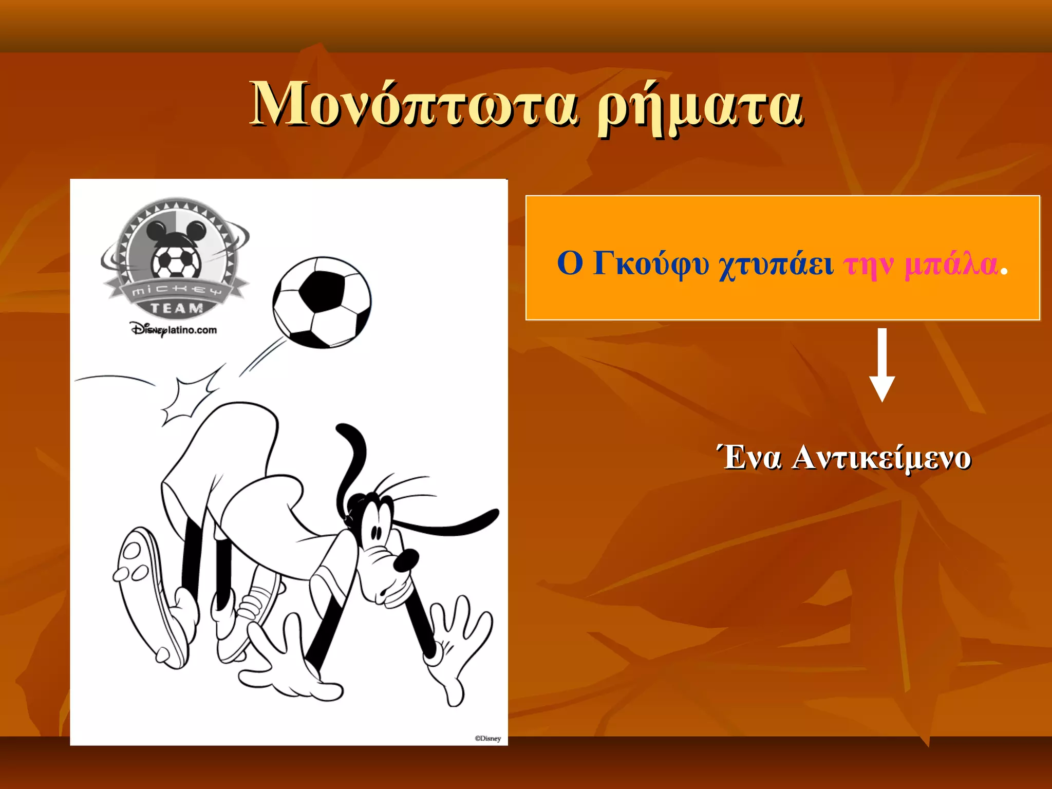 Μονόπτωτα ρήματαΜονόπτωτα ρήματα
Ο Γκούφυ χτυπάει την μπάλα.Ο Γκούφυ χτυπάει την μπάλα.
Ένα ΑντικείμενοΈνα Αντικείμενο
 