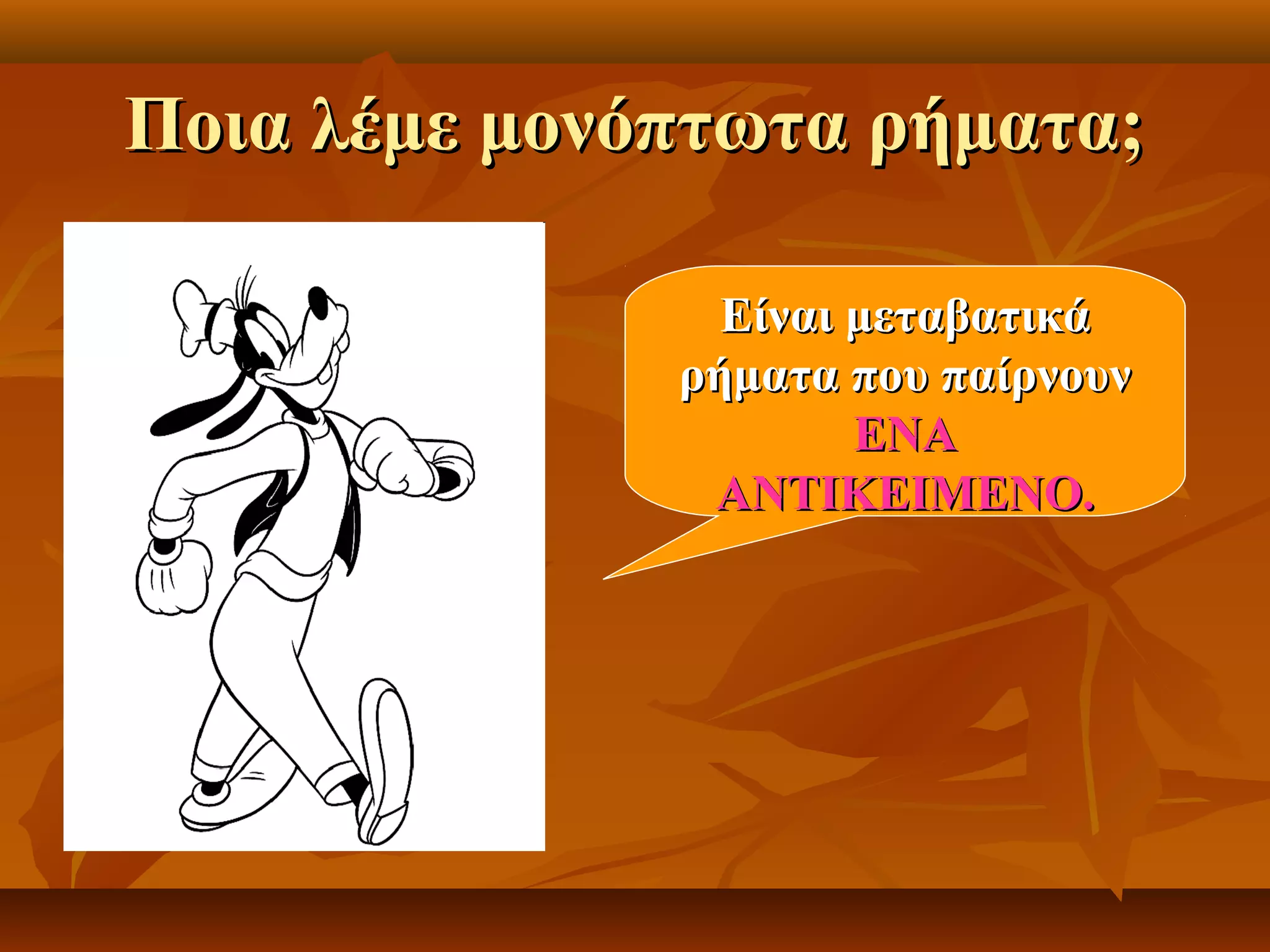 Ποια λέμε μονόπτωτα ρήματα;Ποια λέμε μονόπτωτα ρήματα;
Είναι μεταβατικάΕίναι μεταβατικά
ρήματα που παίρνουνρήματα που παίρνουν
ΕΝΑΕΝΑ
ΑΝΤΙΚΕΙΜΕΝΟ.ΑΝΤΙΚΕΙΜΕΝΟ.
 