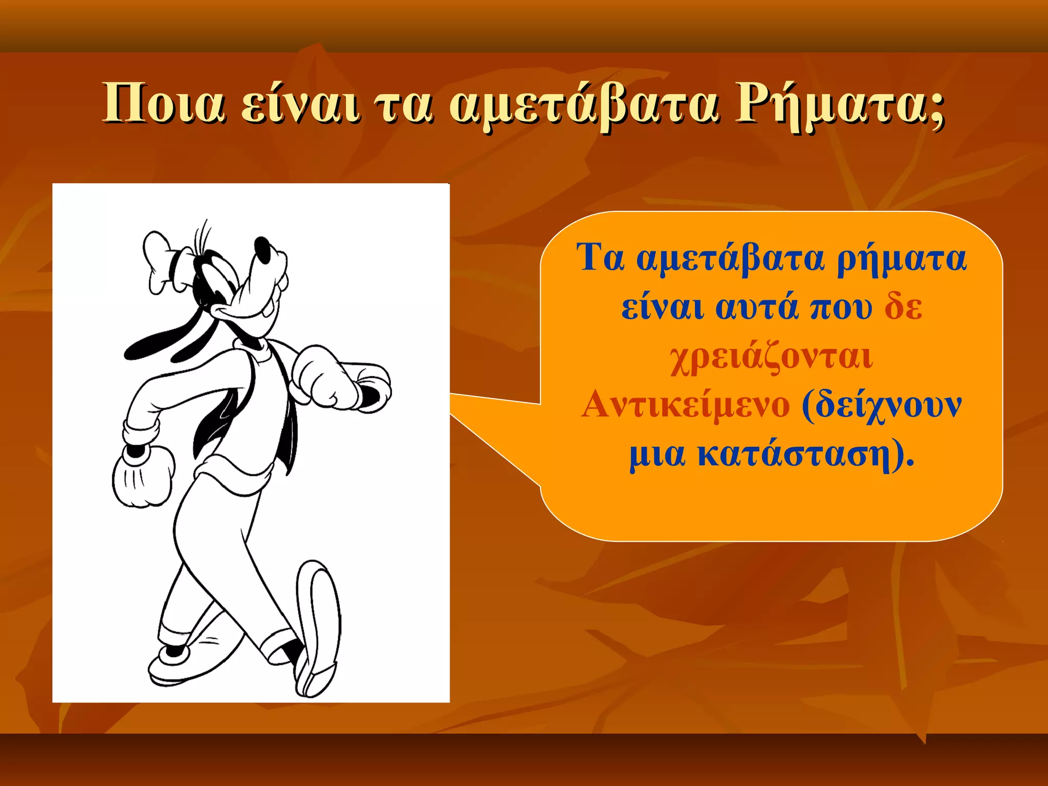 Ποια είναι τα αμετάβατα Ρήματα;Ποια είναι τα αμετάβατα Ρήματα;
Τα αμετάβατα ρήματα
είναι αυτά που δε
χρειάζονται
Αντικείμενο (δείχνουν
μια κατάσταση).
 