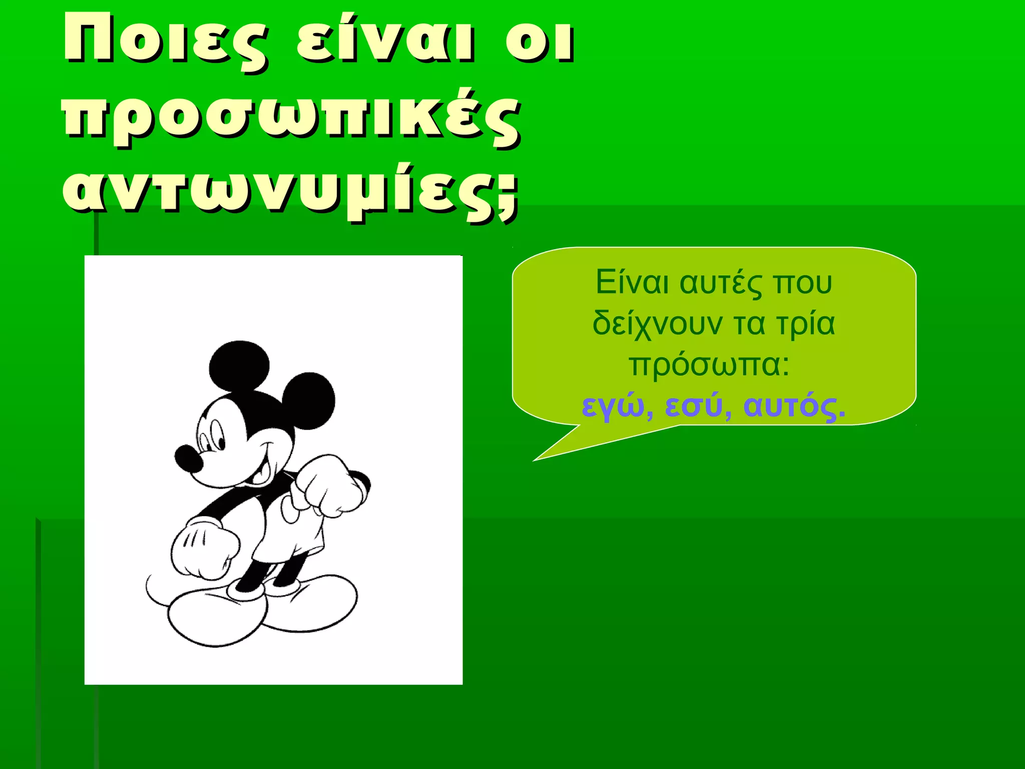 Ποιες είναι οιΠοιες είναι οι
προσωπικέςπροσωπικές
αντωνυμίες;αντωνυμίες;
Είναι αυτές που
δείχνουν τα τρία
πρόσωπα:
εγώ, εσύ, αυτός.
 