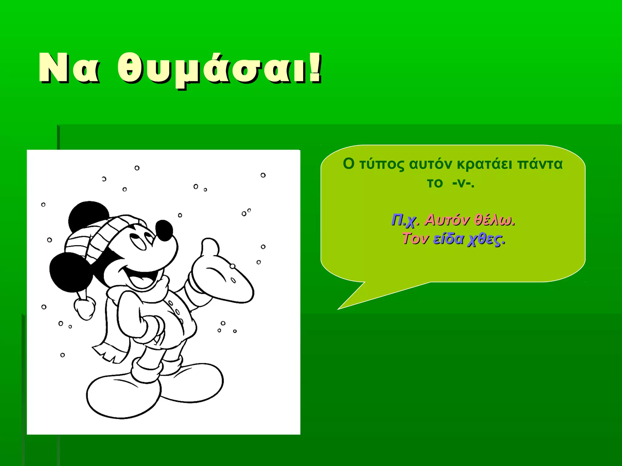 Να θυμάσαι!Να θυμάσαι!
Ο τύπος αυτόν κρατάει πάντα
το -ν-.
Π.χΠ.χ. Αυτόν θέλω.. Αυτόν θέλω.
ΤονΤον είδα χθες.είδα χθες.
 