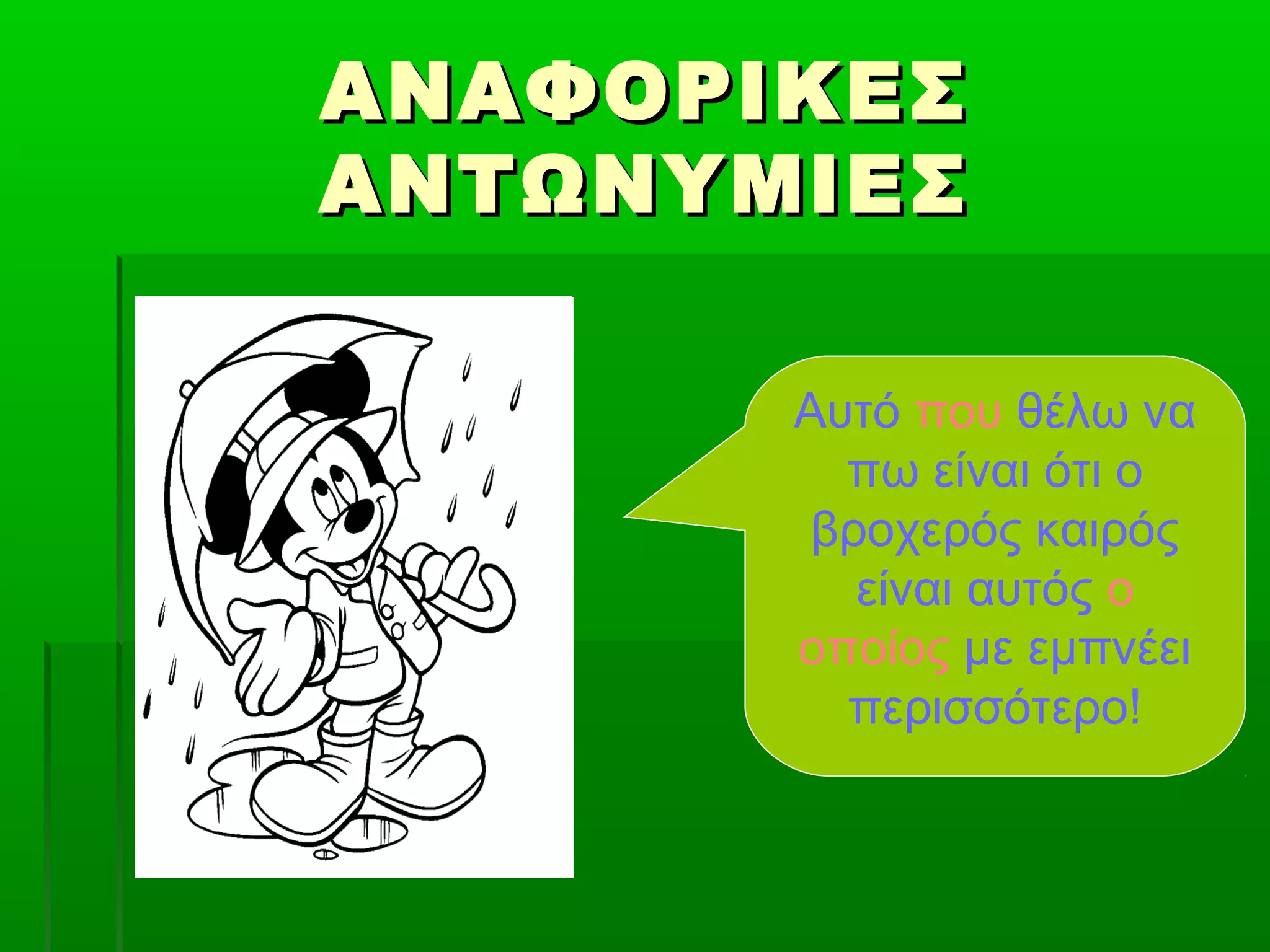 ΑΝΑΦΟΡΙΚΕΣΑΝΑΦΟΡΙΚΕΣ
ΑΝΤΩΝΥΜΙΕΣΑΝΤΩΝΥΜΙΕΣ
Αυτό που θέλω να
πω είναι ότι ο
βροχερός καιρός
είναι αυτός ο
οποίος με εμπνέει
περισσότερο!
 