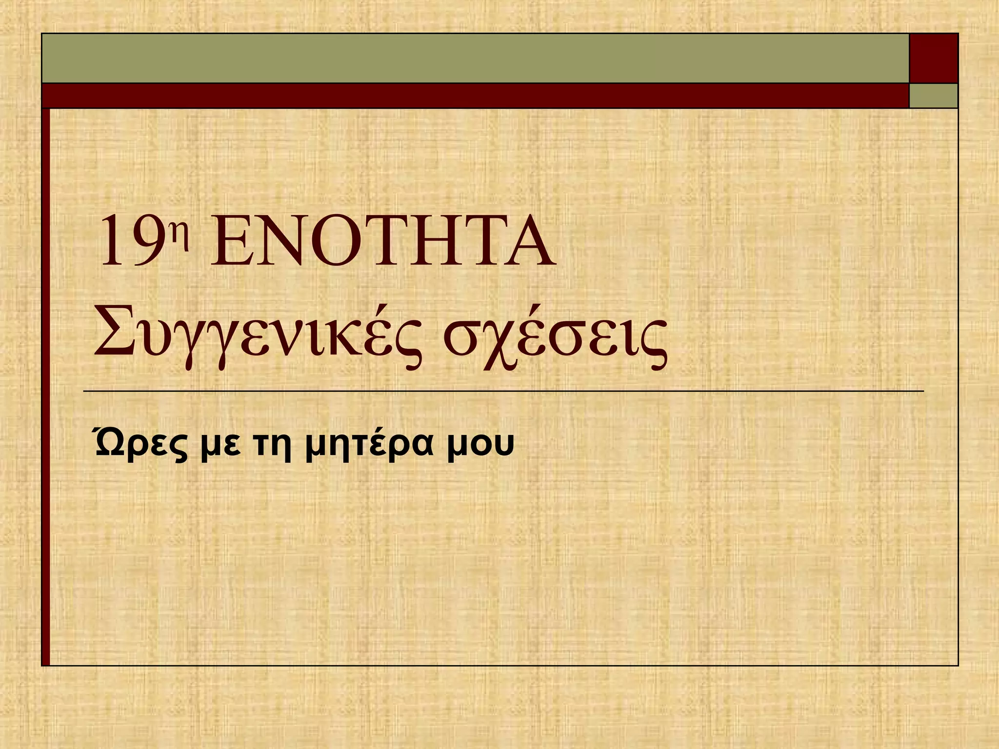 19η
ΕΝΟΤΗΤΑ
Συγγενικές σχέσεις
Ώρες με τη μητέρα μου
 