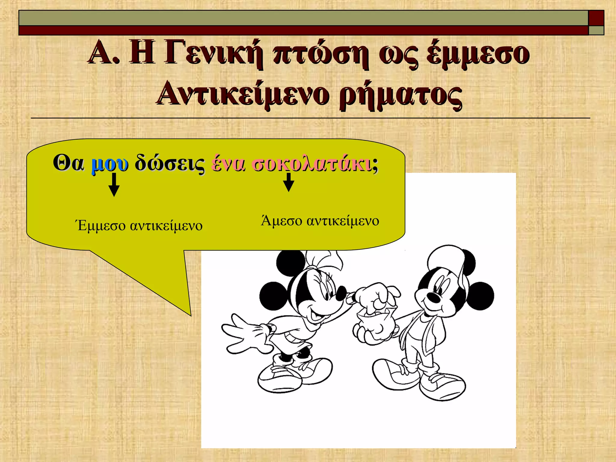 Α. Η Γενική πτώση ως έμμεσοΑ. Η Γενική πτώση ως έμμεσο
Αντικείμενο ρήματοςΑντικείμενο ρήματος
ΘαΘα μουμου δώσειςδώσεις ένα σοκολατάκιένα σοκολατάκι;;
Έμμεσο αντικείμενο Άμεσο αντικείμενο
 