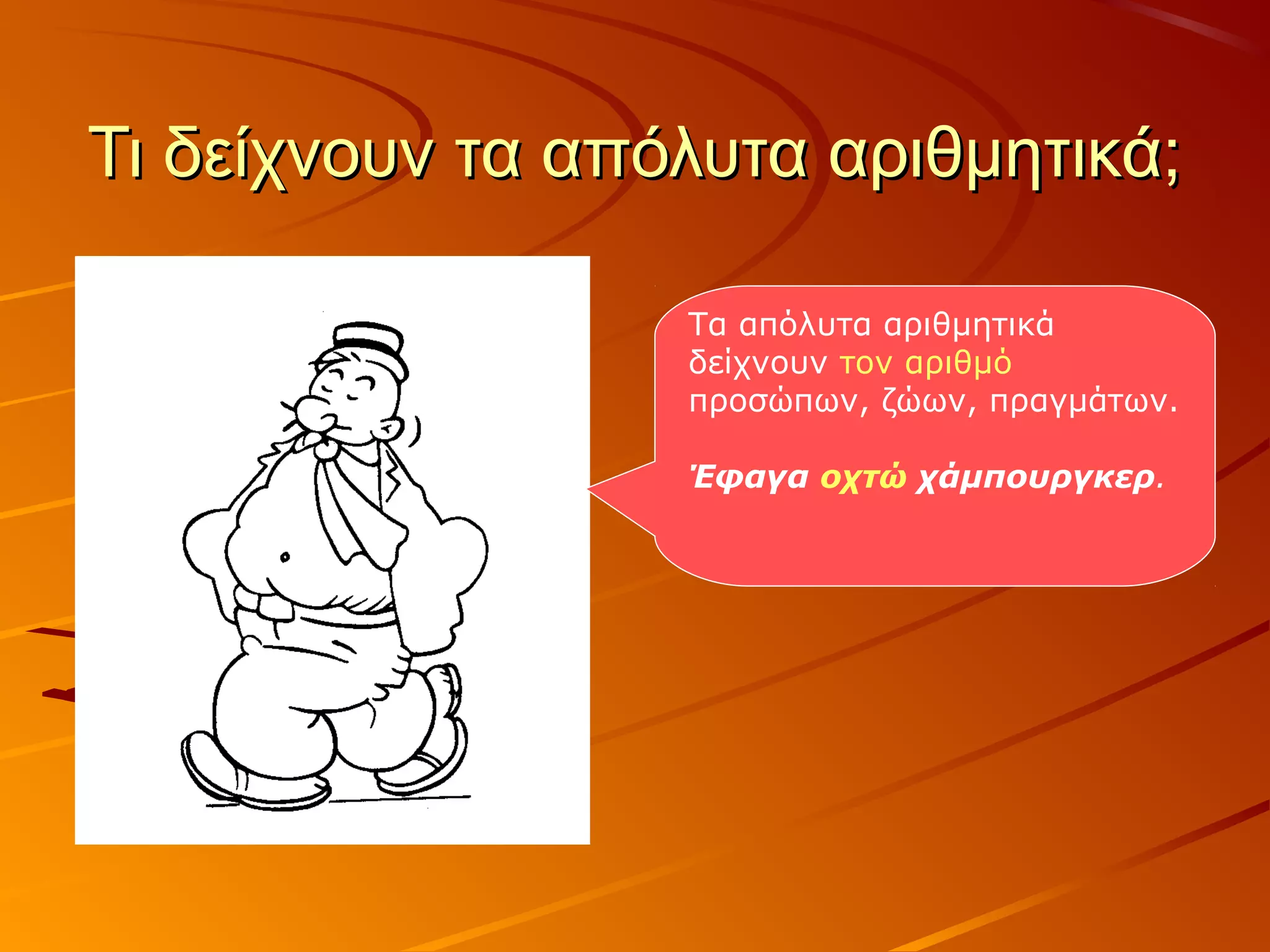 Τι δείχνουν τα απόλυτα αριθμητικά;Τι δείχνουν τα απόλυτα αριθμητικά;
Τα απόλυτα αριθμητικά
δείχνουν τον αριθμό
προσώπων, ζώων, πραγμάτων.
Έφαγα οχτώ χάμπουργκερ.
 