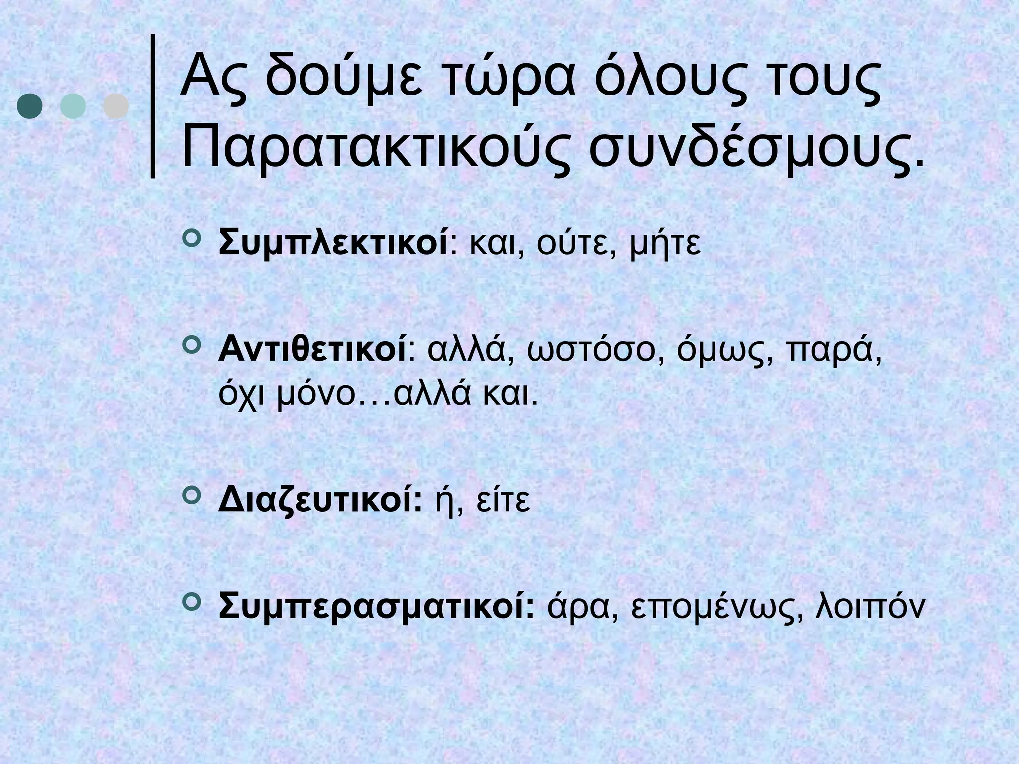 Ας δούμε τώρα όλους τους
Παρατακτικούς συνδέσμους.
 Συμπλεκτικοί: και, ούτε, μήτε
 Αντιθετικοί: αλλά, ωστόσο, όμως, παρά,
όχι μόνο…αλλά και.
 Διαζευτικοί: ή, είτε
 Συμπερασματικοί: άρα, επομένως, λοιπόν
 