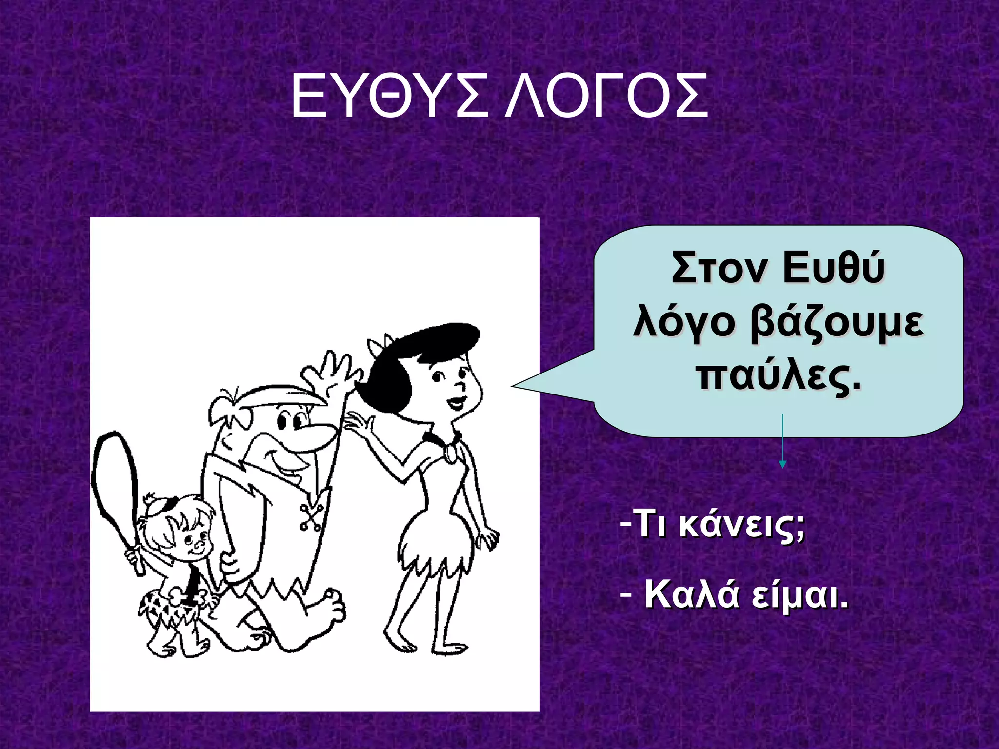 ΕΥΘΥΣ ΛΟΓΟΣ
Στον ΕυθύΣτον Ευθύ
λόγο βάζουμελόγο βάζουμε
παύλες.παύλες.
-Τι κάνεις;Τι κάνεις;
- Καλά είμαι.Καλά είμαι.
 