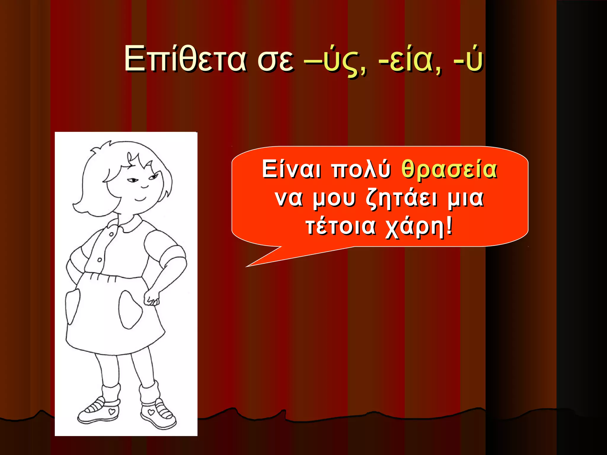 Επίθετα σεΕπίθετα σε –ύς, -εία, -ύ–ύς, -εία, -ύ
Είναι πολύΕίναι πολύ θρασείαθρασεία
να μου ζητάει μιανα μου ζητάει μια
τέτοια χάρη!τέτοια χάρη!
 