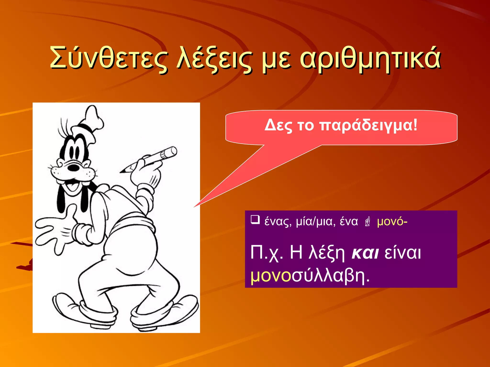 Σύνθετες λέξεις με αριθμητικάΣύνθετες λέξεις με αριθμητικά
Δες το παράδειγμα!
 ένας, μία/μια, ένα  μονό-
Π.χ. Η λέξη και είναι
μονοσύλλαβη.
 